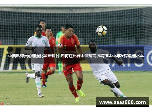 中国队球员心理强化策略探讨 如何在比赛中保持高度精神集中与发挥最佳水平 中国队球员心理强化策略探讨 如何在比赛中保持高度精神集中与发挥最佳水平